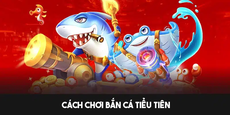 Hướng dẫn cách chơi bắn cá Tiểu Tiên chi tiết